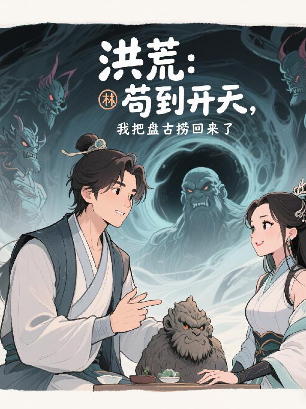 洪荒苟到开天我把盘古捞回来