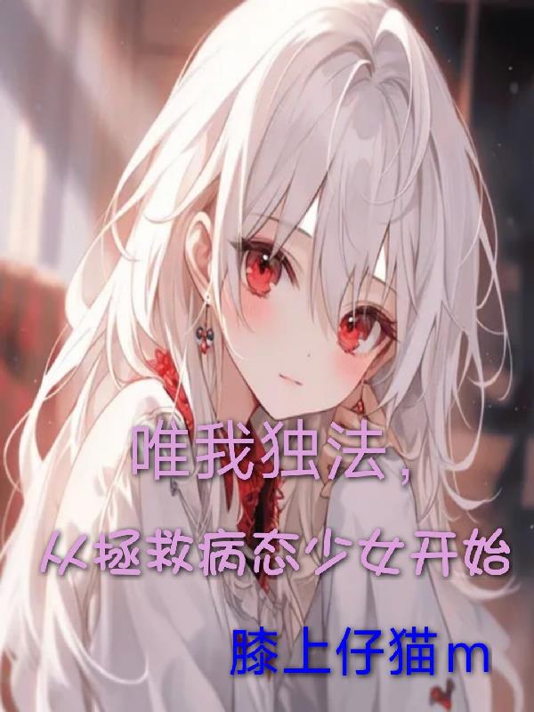 唯我独法从拯救病态少女开始